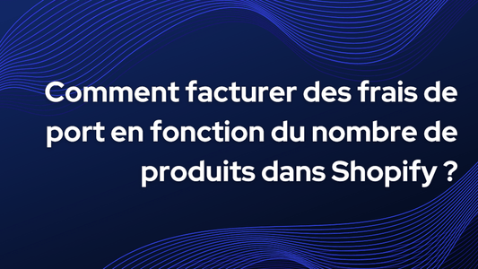 Comment facturer des frais de port en fonction du nombre de produits dans Shopify ?