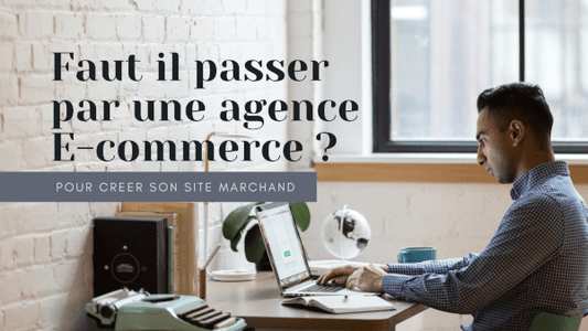 Faut il passer par une agence E-commerce ?