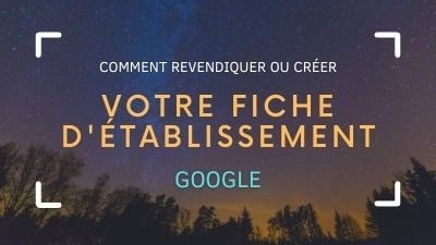 Comment revendiquer ou créer votre fiche d'établissement Google ?